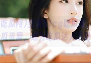 登录51cg吃瓜网，获取今日吃瓜资源，成为吃瓜达人不是梦！