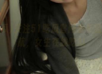 关注51吃瓜官网发布的热门导航，女生在线吃瓜