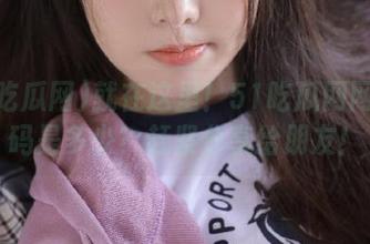 就在这里！51吃瓜网网址密码是多少？赶紧分享给朋友！