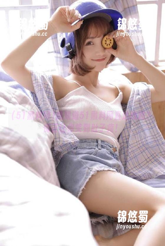 51黑料网 想知道51黑料网直达线路?保证让你笑到肚子疼!