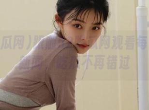 跟随52吃瓜网观看每日热点新闻，吃瓜不再错过