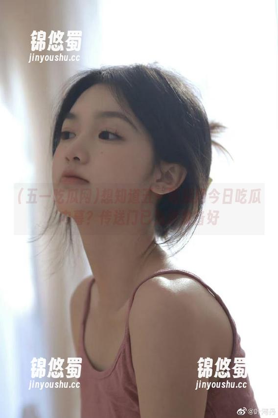 五一吃瓜网 想知道五一吃瓜网今日吃瓜内幕?传送门已为你准备好