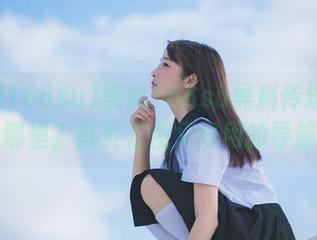 黑料166su黑料传送门在哪里？首页方便又好用的导航