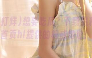 想要吃瓜？下载黑料不打烊首页hl提供的权威地址！