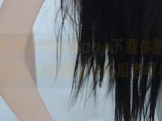 黑料网最新app下载体验，更新内容让你瞬间成为吃瓜老司机